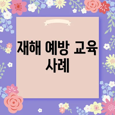 재해 예방 교육 사례