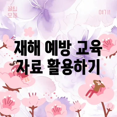 재해 예방 교육 자료 활용하기