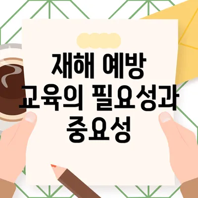 재해 예방 교육의 필요성과 중요성