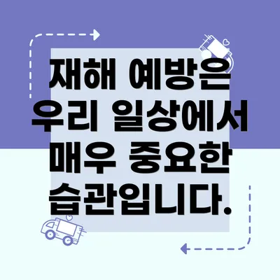 재해 예방은 우리 일상에서 매우 중요한 습관입니다.
