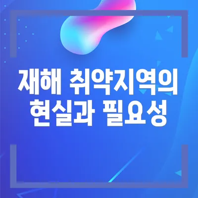 재해 취약지역의 현실과 필요성