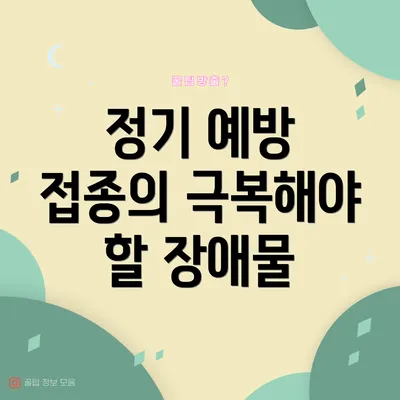 정기 예방 접종의 극복해야 할 장애물
