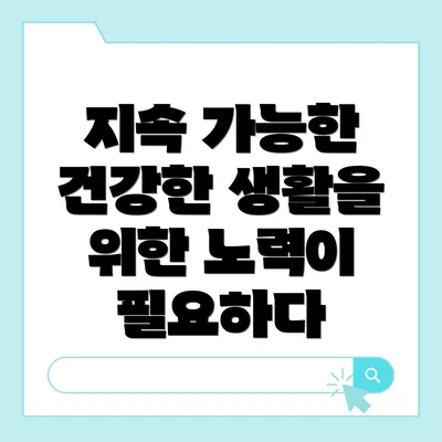 지속 가능한 건강한 생활을 위한 노력이 필요하다