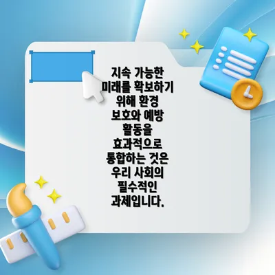 지속 가능한 미래를 확보하기 위해 환경 보호와 예방 활동을 효과적으로 통합하는 것은 우리 사회의 필수적인 과제입니다.