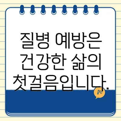 질병 예방은 건강한 삶의 첫걸음입니다.
