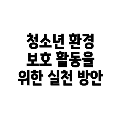 청소년 환경 보호 활동을 위한 실천 방안